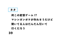 何この変態ゲーム!? マシンガンボケが作れそうだけど 聞いてる人はだんだん引いて 行くだろう