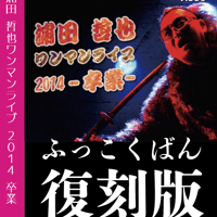 復刻版 ワンマンライブ2014-卒業- <浦田哲也> LIVE DVD