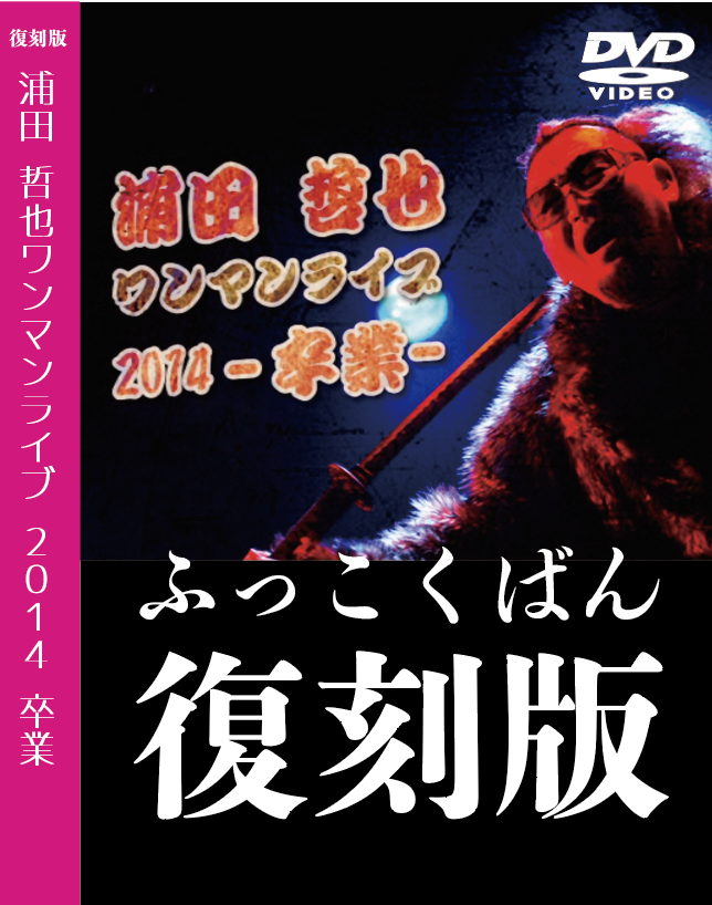 復刻版 ワンマンライブ2014-卒業- <浦田哲也> LIVE DVD | LIFETIME