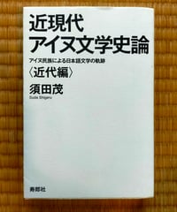 近現代アイヌ文学史論〈近代編〉　須田茂　寿郎社　2018年