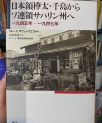 日本領樺太・千島からソ連領サハリン州へ 一九四五年─一九四七年　エレーナ・サヴェーリエヴァ