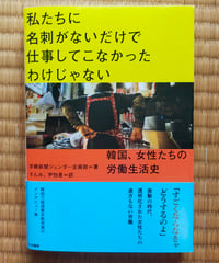 私たちに名刺がないだけで仕事してこなかったわけじゃない 韓国、女性たちの労働生活史　京郷新聞ジェンダー企画班、すんみ・尹怡景（訳）　大和書房　2025年　☆新本