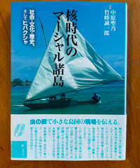 核時代のマーシャル諸島 社会・文化・歴史、そしてヒバクシャ　中原聖乃・竹峰誠一郎　凱風社　2013年