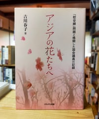 アジアの花たちへ 「慰安婦」問題と格闘した国会議員の記録　吉川春子　かもがわ出版　2008年