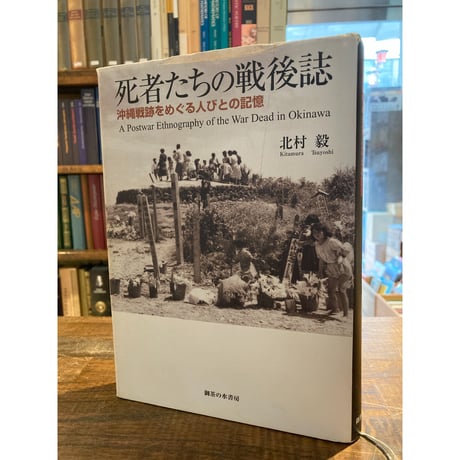 死者たちの戦後誌 : 沖縄戦跡をめぐる人びとの記憶　/　北村毅