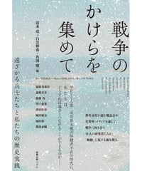 戦争のかけらを集めて――遠ざかる兵士たちと私たちの歴史実践／清水亮・白岩伸也・角田燎　編