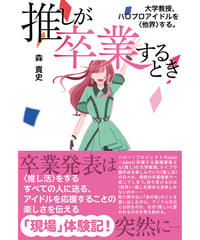 推しが卒業するとき　大学教授、ハロプロアイドルを〈他界〉する。／森貴史　著