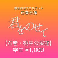 君をのせてカルテット・石巻公演【前売券・学生】