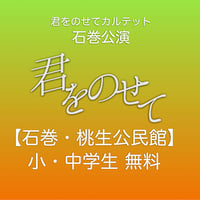 君をのせてカルテット・石巻公演【小・中学生 無料券】