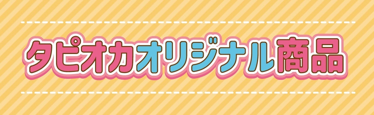 タピオカオリジナル シリーズ | TAPIOCA online shop｜アニメグッズの