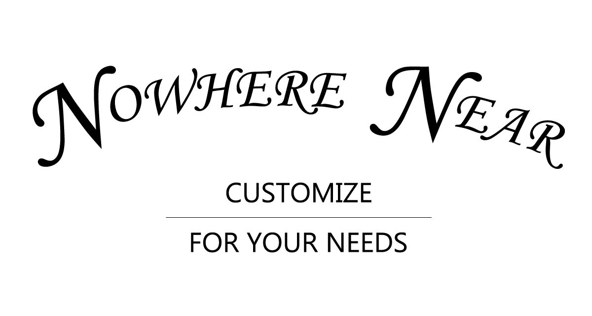NOWWHERE NEAR  -customize for your needs-