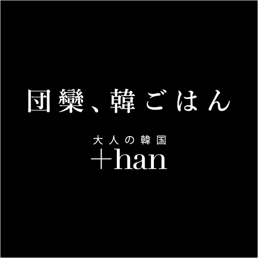 大人の韓国 +han  『団欒、韓ごはん』