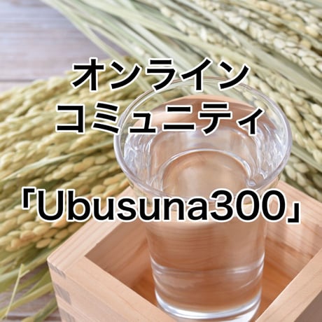 「Ubusuna300」：【月額1,000円】あなたの日本酒ライフを彩るオンラインコミュニティ