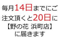 毎月14日までにご注文頂くと20日に「野の花 浜町店」に届きます