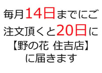 毎月14日までにご注文頂くと20日に「野の花 住吉店」に届きます