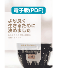 【PDF版】『より良く生きるために決めました：わたしたちの子宮と卵巣の治療ストーリー』