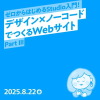 【法人向け】ゼロからはじめるStudio入門！デザイン×ノーコードでつくるWebサイト Part III／もち