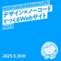 【法人向け】ゼロからはじめるStudio入門！デザイン×ノーコードでつくるWebサイト Part II／もち