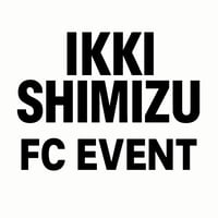 【大阪公演】IKKI SHIMIZU FC EVENT