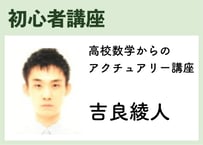 初心者_高校数学からのアクチュアリー講座《吉良綾人》全10コマ