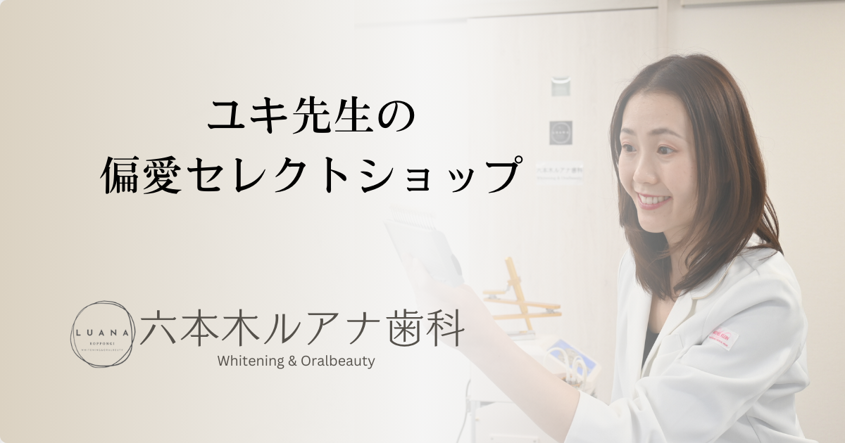 六本木ルアナ歯科　ユキ先生の偏愛セレクトショップ