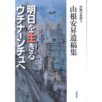 山根安昇遺稿集　明日を生きるウチナーンチュへ