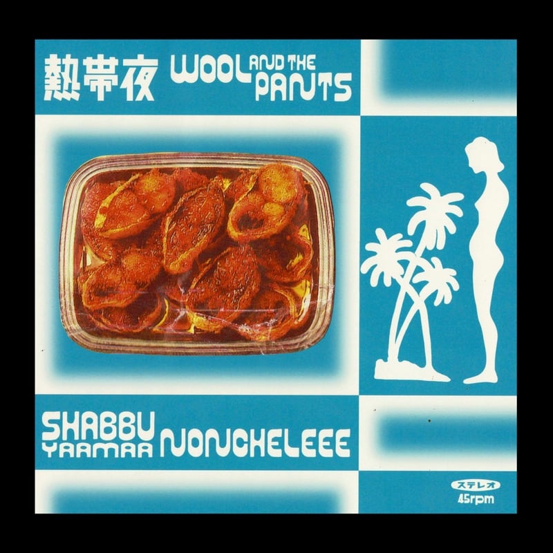wool & the pants / 熱帯夜 限定7inch ノンチェリー Wool & The Pants / NONCHELEEE『熱帯夜 / Shabbu Yaam