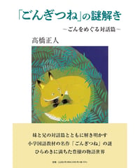 髙橋正人 『「ごんぎつね」の謎解き　～ごんをめぐる対話篇～』