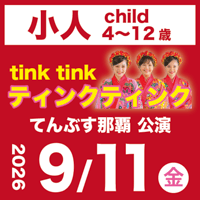 【9/11】小人（4~12 歳）：ティンクティンクLIVE＠てんぶす那覇
