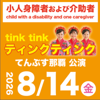 【8/14】小人身障者および介助者1名：ティンクティンクLIVE＠てんぶす那覇