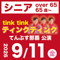 【9/11】 シニア（65 歳～）：ティンクティンクLIVE＠てんぶす那覇