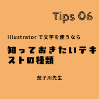 Adobe Illustrator ミニ講座｜Tips 06「Illustratorで文字を使うなら知っておきたいテキストの種類」