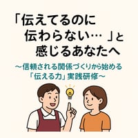 【研修】「伝えてるのに伝わらない…」と感じるあなたへ〜信頼される関係づくりから始める「伝える力」実践研修～