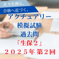 【生保２】2025年度｜第２回過去問｜アクチュアリー模擬試験2025