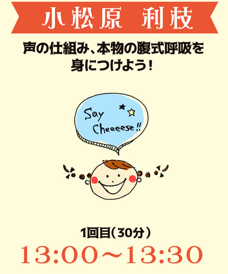 13:00-13:30（5名）声の仕組み、本物の腹式呼吸を身につけよう！小松原利枝￥1,000※別途入場料(会場払い)