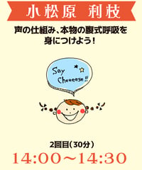 14:00-14:30（5名）声の仕組み、本物の腹式呼吸を身につけよう！小松原利枝￥1,000※別途入場料(会場払い)
