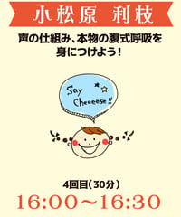16:00-16:30（5名）声の仕組み、本物の腹式呼吸を身につけよう！小松原利枝￥1,000※別途入場料(会場払い)