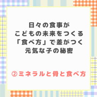 日々の食事がこどもの未来をつくる 「食べ方」で差がつく元気な子の秘密 ②ミネラルと骨と食べ方
