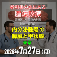 教科書の先にある腫瘍診療：内分泌腫瘍①膵臓と甲状腺：東京：7月27日(月）：来場＋アーカイブ
