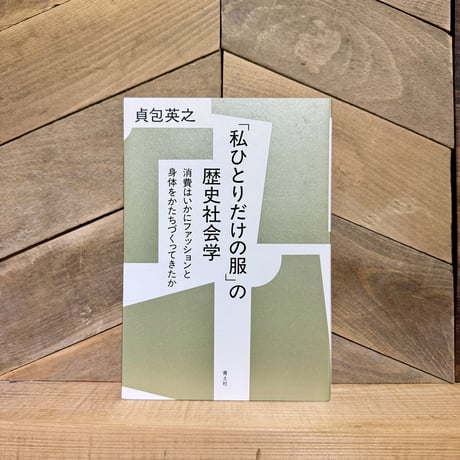 「私ひとりだけの服」の歴史社会学　消費はいかにファッションと身体をかたちづくってきたか