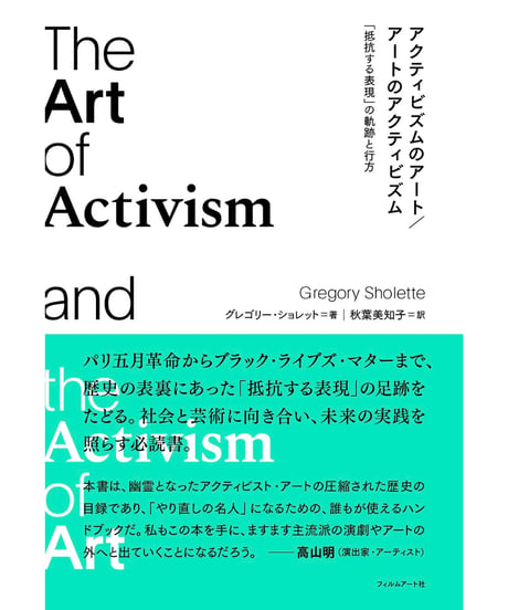 アクティビズムのアート／アートのアクティビズム 「抵抗する表現」の軌跡と行方｜グレゴリー・ショレット 秋葉美知子／訳