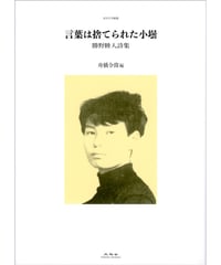 言葉は捨てられた小壜 勝野睦人詩集｜勝野睦人 舟橋令偉／編