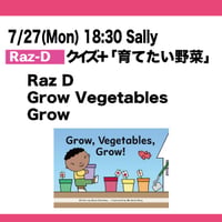 7/27(Mon) 18:30 Grow Vegetables Grow / Raz-D / Sally