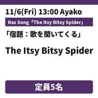 11/6(Fri) 13:00 /18:00 The Itsy Bitsy Spider / Raz / Ayako