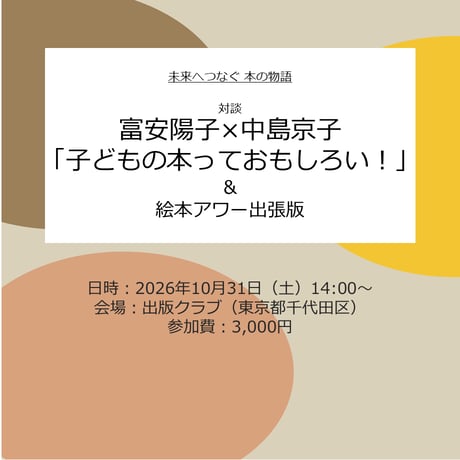 【会場参加チケット】未来へつなぐ 本の物語　富安陽子さん×中島京子さん トークイベント＆絵本アワー出張版