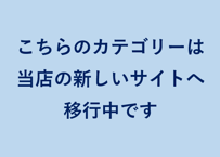 こちらのカテゴリーは当店の新しいサイトへ順次移行中です。　詳しくはホーム画面をご確認下さい。