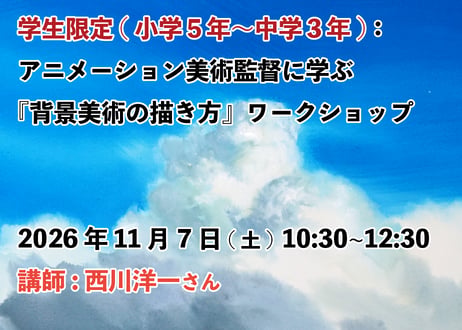 ②【2026年11月7日(土)10:30~12:30　　　学生：小学5年生～中学3年生】　 　　　　　  　『背景美術の描き方』ワークショップ　  講師:西川洋一
