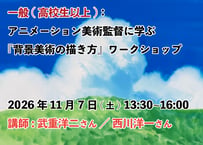 ③【2026年11月7日(土)13:30~16:00　　　一般：高校1年生以上】　 　　　　　  　『背景美術の描き方』ワークショップ　  講師:武重洋二／西川洋一
