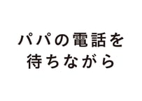 パパの電話を待ちながら