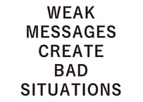 WEAK MESSAGES CREATE BAD SITUATIONS